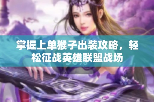 掌握上单猴子出装攻略，轻松征战英雄联盟战场