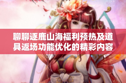 聊聊逐鹿山海福利预热及道具返场功能优化的精彩内容