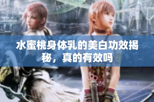 水蜜桃身体乳的美白功效揭秘，真的有效吗