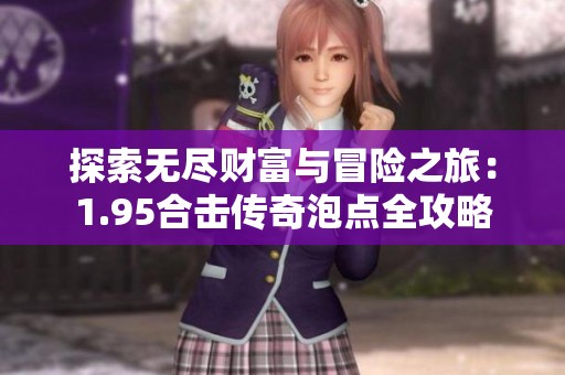 探索无尽财富与冒险之旅：1.95合击传奇泡点全攻略