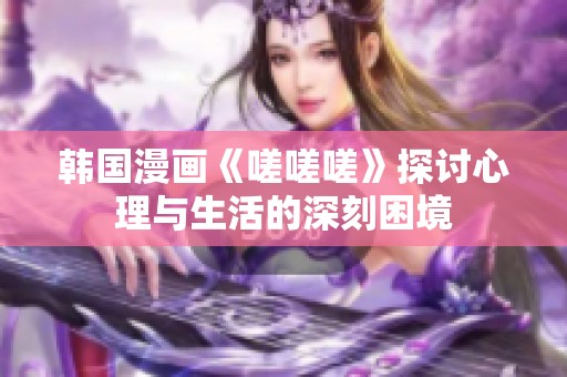 韩国漫画《嗟嗟嗟》探讨心理与生活的深刻困境