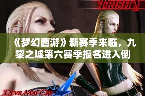 《梦幻西游》新赛季来临，九黎之墟第六赛季报名进入倒计时