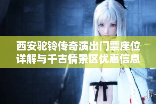 西安驼铃传奇演出门票座位详解与千古情景区优惠信息