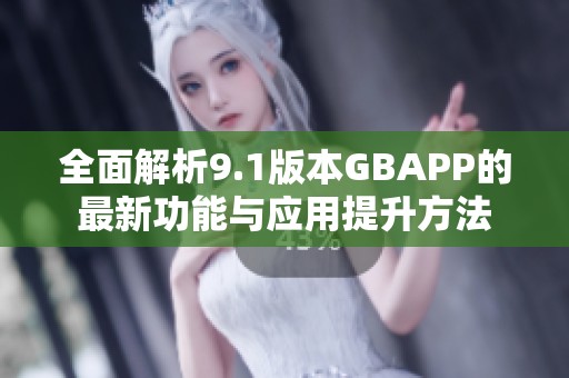 全面解析9.1版本GBAPP的最新功能与应用提升方法