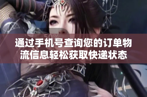 通过手机号查询您的订单物流信息轻松获取快递状态