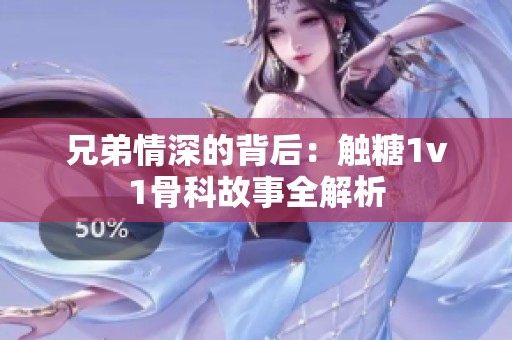 兄弟情深的背后：触糖1v1骨科故事全解析