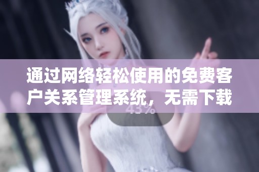 通过网络轻松使用的免费客户关系管理系统，无需下载安装