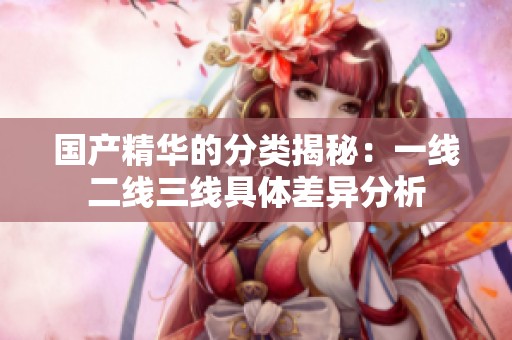 国产精华的分类揭秘：一线二线三线具体差异分析