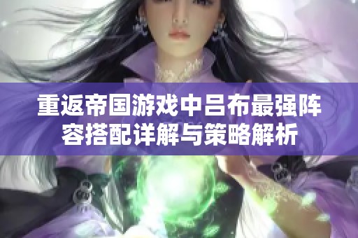 重返帝国游戏中吕布最强阵容搭配详解与策略解析