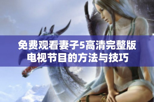 免费观看妻子5高清完整版电视节目的方法与技巧
