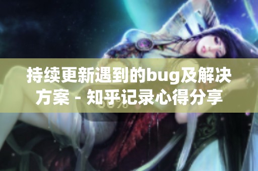 持续更新遇到的bug及解决方案 - 知乎记录心得分享