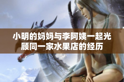小明的妈妈与李阿姨一起光顾同一家水果店的经历