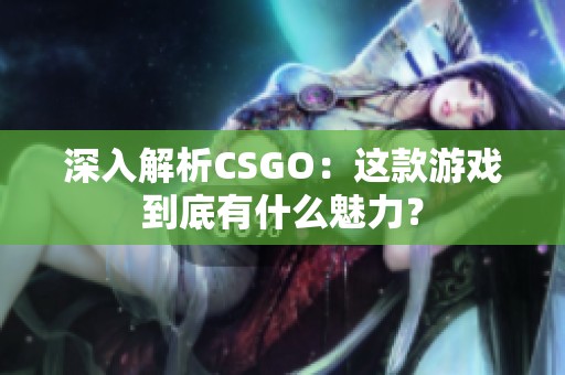 深入解析CSGO：这款游戏到底有什么魅力？