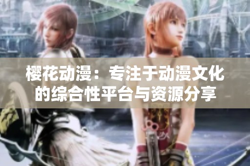 樱花动漫：专注于动漫文化的综合性平台与资源分享