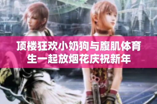 顶楼狂欢小奶狗与腹肌体育生一起放烟花庆祝新年