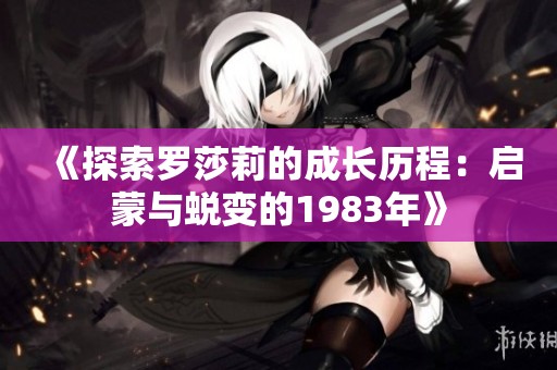《探索罗莎莉的成长历程：启蒙与蜕变的1983年》