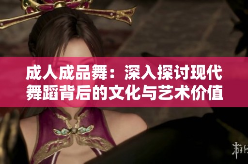 成人成品舞：深入探讨现代舞蹈背后的文化与艺术价值