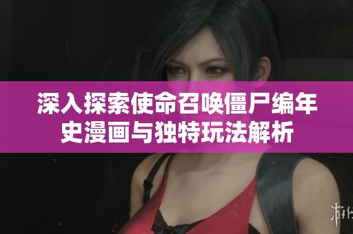 深入探索使命召唤僵尸编年史漫画与独特玩法解析