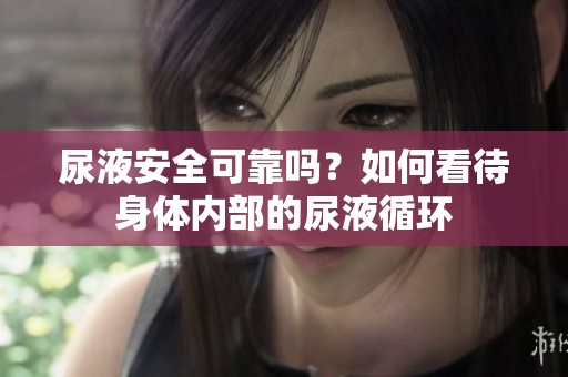 尿液安全可靠吗？如何看待身体内部的尿液循环