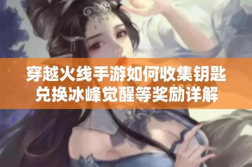 穿越火线手游如何收集钥匙兑换冰峰觉醒等奖励详解