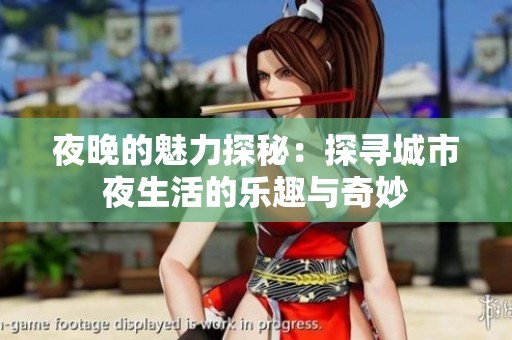 夜晚的魅力探秘：探寻城市夜生活的乐趣与奇妙