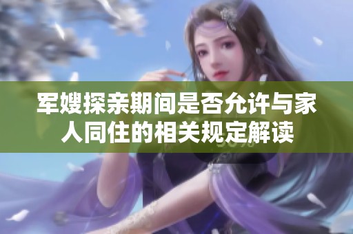 军嫂探亲期间是否允许与家人同住的相关规定解读