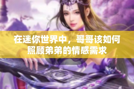 在迷你世界中，哥哥该如何照顾弟弟的情感需求