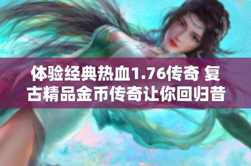 体验经典热血1.76传奇 复古精品金币传奇让你回归昔日荣光