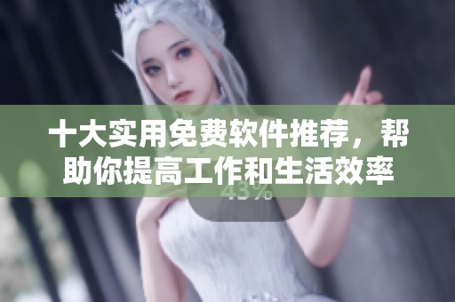 十大实用免费软件推荐，帮助你提高工作和生活效率