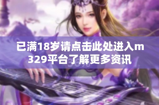 已满18岁请点击此处进入m329平台了解更多资讯