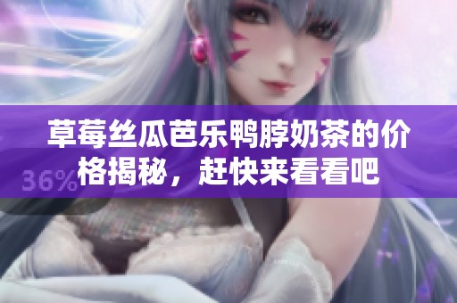 草莓丝瓜芭乐鸭脖奶茶的价格揭秘，赶快来看看吧