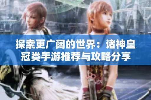 探索更广阔的世界：诸神皇冠类手游推荐与攻略分享