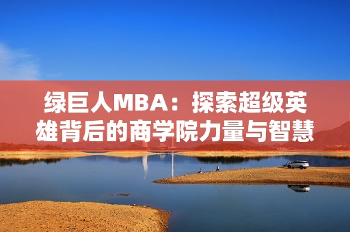 绿巨人MBA：探索超级英雄背后的商学院力量与智慧