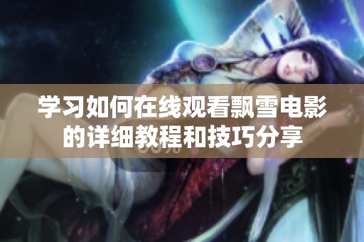 学习如何在线观看飘雪电影的详细教程和技巧分享
