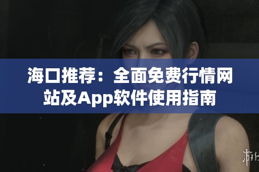 海口推荐：全面免费行情网站及App软件使用指南