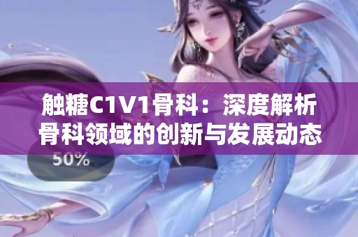 触糖C1V1骨科：深度解析骨科领域的创新与发展动态