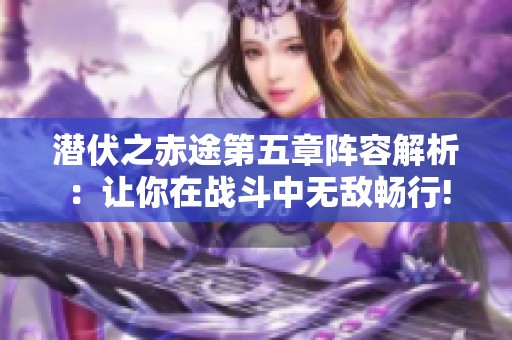 潜伏之赤途第五章阵容解析：让你在战斗中无敌畅行!