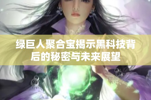 绿巨人聚合宝揭示黑科技背后的秘密与未来展望