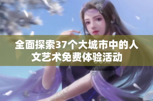 全面探索37个大城市中的人文艺术免费体验活动