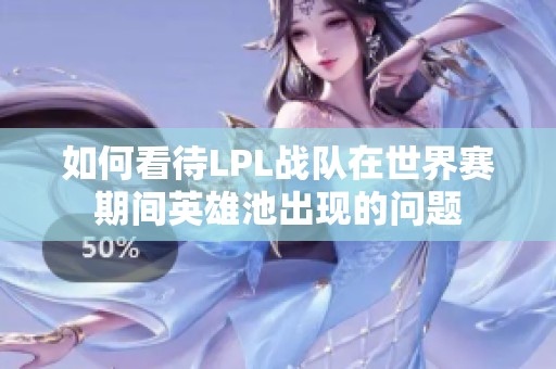 如何看待LPL战队在世界赛期间英雄池出现的问题