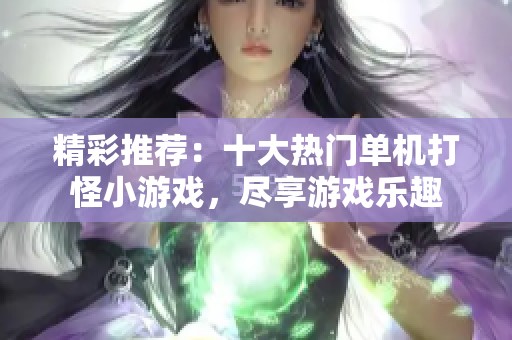 精彩推荐：十大热门单机打怪小游戏，尽享游戏乐趣