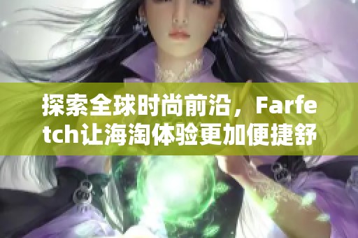 探索全球时尚前沿，Farfetch让海淘体验更加便捷舒适