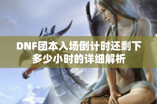 DNF团本入场倒计时还剩下多少小时的详细解析