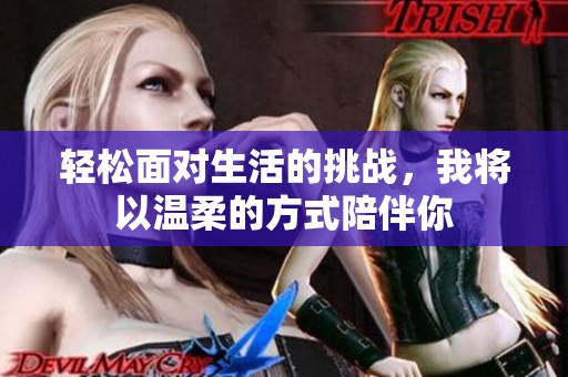 轻松面对生活的挑战，我将以温柔的方式陪伴你