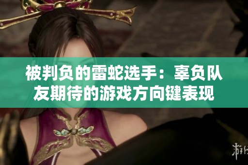 被判负的雷蛇选手：辜负队友期待的游戏方向键表现