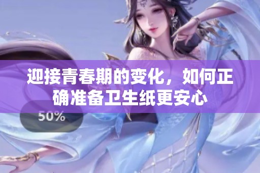 迎接青春期的变化，如何正确准备卫生纸更安心