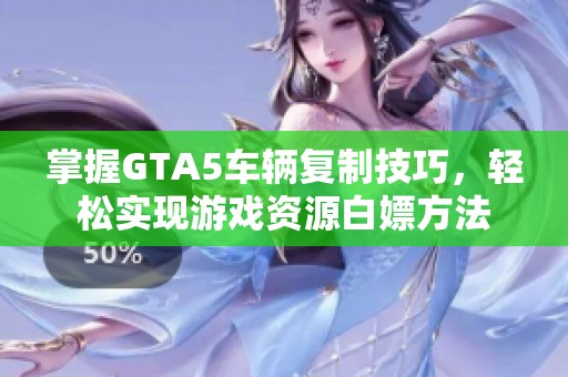 掌握GTA5车辆复制技巧，轻松实现游戏资源白嫖方法