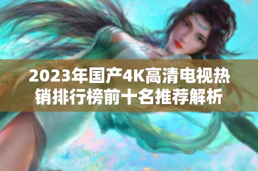 2023年国产4K高清电视热销排行榜前十名推荐解析