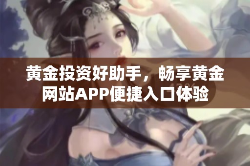 黄金投资好助手，畅享黄金网站APP便捷入口体验