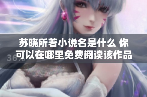 苏晓所著小说名是什么 你可以在哪里免费阅读该作品